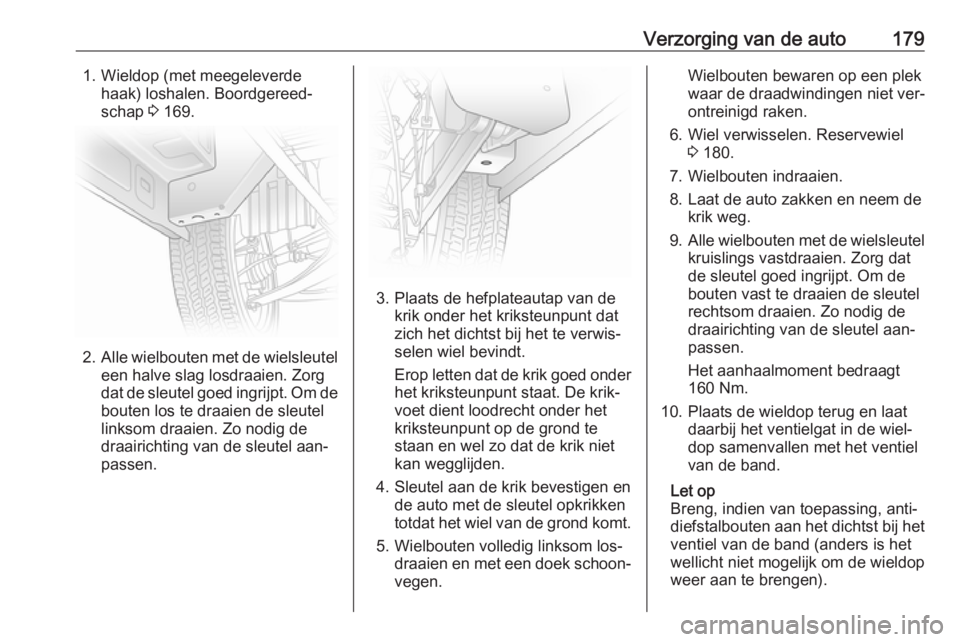 OPEL VIVARO B 2016.5  Gebruikershandleiding (in Dutch) Verzorging van de auto1791. Wieldop (met meegeleverdehaak) loshalen. Boordgereed‐
schap  3 169.
2. Alle wielbouten met de wielsleutel
een halve slag losdraaien. Zorg
dat de sleutel goed ingrijpt. Om