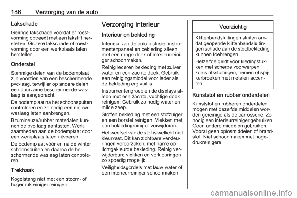 OPEL VIVARO B 2016.5  Gebruikershandleiding (in Dutch) 186Verzorging van de autoLakschadeGeringe lakschade voordat er roest‐vorming optreedt met een lakstift her‐
stellen. Grotere lakschade of roest‐
vorming door een werkplaats laten
herstellen.
Ond