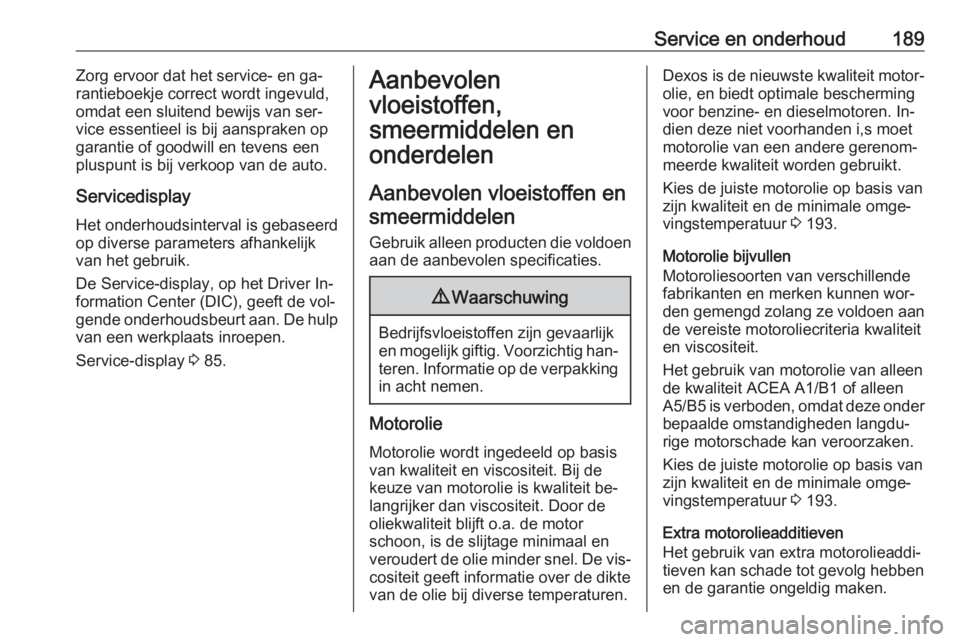 OPEL VIVARO B 2016.5  Gebruikershandleiding (in Dutch) Service en onderhoud189Zorg ervoor dat het service- en ga‐
rantieboekje correct wordt ingevuld,
omdat een sluitend bewijs van ser‐
vice essentieel is bij aanspraken op
garantie of goodwill en teve