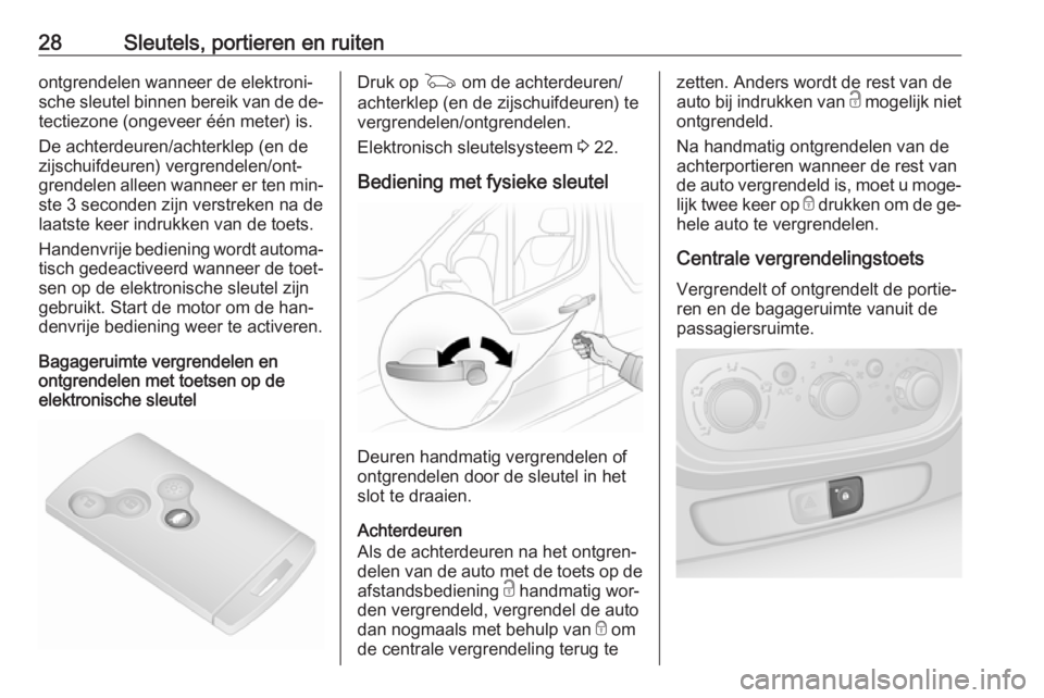 OPEL VIVARO B 2016.5  Gebruikershandleiding (in Dutch) 28Sleutels, portieren en ruitenontgrendelen wanneer de elektroni‐
sche sleutel binnen bereik van de de‐
tectiezone (ongeveer één meter) is.
De achterdeuren/achterklep (en de
zijschuifdeuren) ver