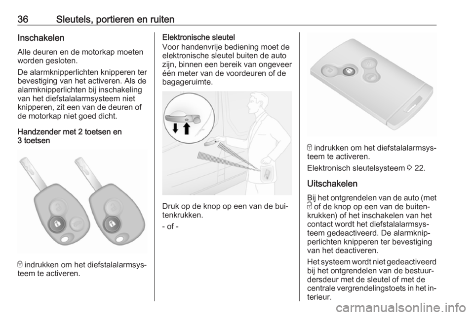 OPEL VIVARO B 2016.5  Gebruikershandleiding (in Dutch) 36Sleutels, portieren en ruitenInschakelen
Alle deuren en de motorkap moeten
worden gesloten.
De alarmknipperlichten knipperen ter
bevestiging van het activeren. Als de
alarmknipperlichten bij inschak