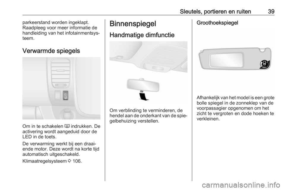 OPEL VIVARO B 2016.5  Gebruikershandleiding (in Dutch) Sleutels, portieren en ruiten39parkeerstand worden ingeklapt.
Raadpleeg voor meer informatie de
handleiding van het infotainmentsys‐
teem.
Verwarmde spiegels
Om in te schakelen  Ü
 indrukken. De
ac