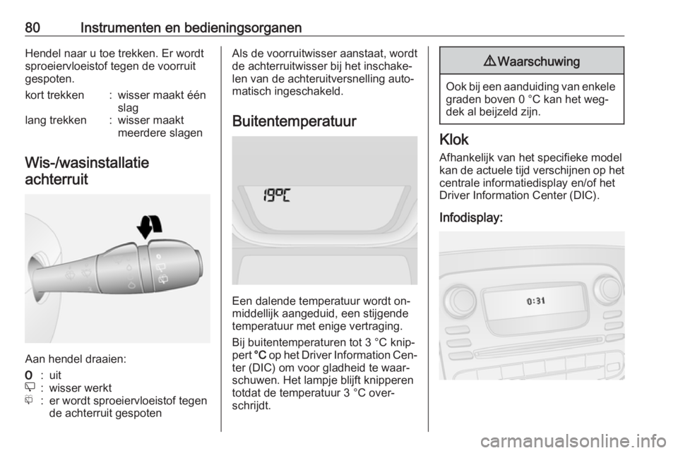 OPEL VIVARO B 2016.5  Gebruikershandleiding (in Dutch) 80Instrumenten en bedieningsorganenHendel naar u toe trekken. Er wordt
sproeiervloeistof tegen de voorruit
gespoten.kort trekken:wisser maakt één
slaglang trekken:wisser maakt
meerdere slagen
Wis-/w