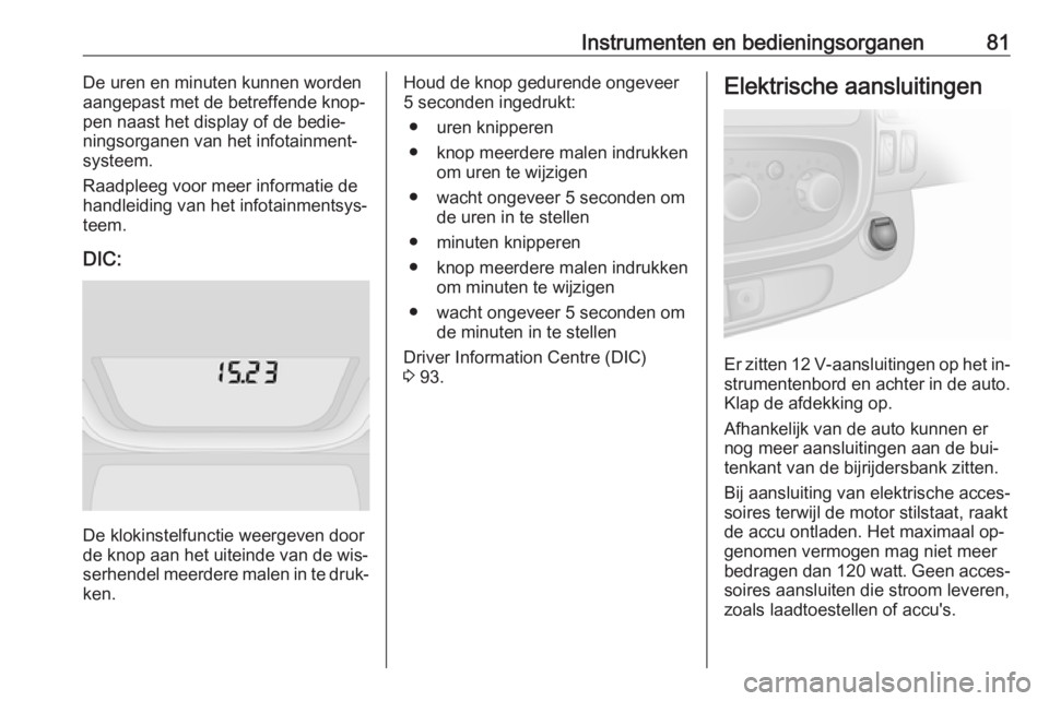 OPEL VIVARO B 2016.5 Gebruikershandleiding (in Dutch) Instrumenten en bedieningsorganen81De uren en minuten kunnen worden
aangepast met de betreffende knop‐
pen naast het display of de bedie‐
ningsorganen van het infotainment‐
systeem.
Raadpleeg vo OPEL VIVARO B 2016.5 Gebruikershandleiding (in Dutch) Instrumenten en bedieningsorganen81De uren en minuten kunnen worden
aangepast met de betreffende knop‐
pen naast het display of de bedie‐
ningsorganen van het infotainment‐
systeem.
Raadpleeg vo