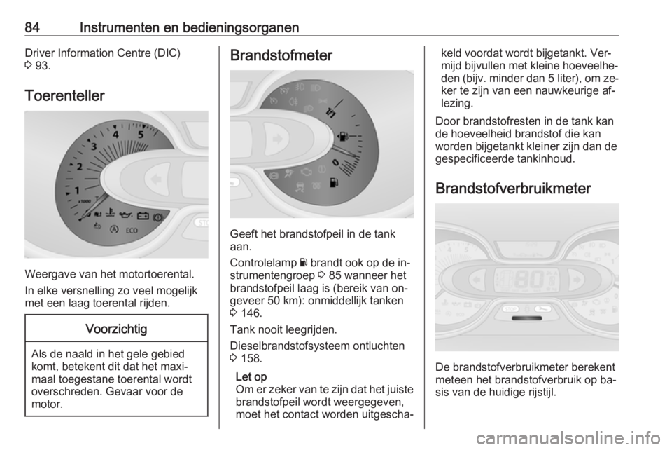 OPEL VIVARO B 2016.5  Gebruikershandleiding (in Dutch) 84Instrumenten en bedieningsorganenDriver Information Centre (DIC)
3  93.
Toerenteller
Weergave van het motortoerental.
In elke versnelling zo veel mogelijk
met een laag toerental rijden.
Voorzichtig
