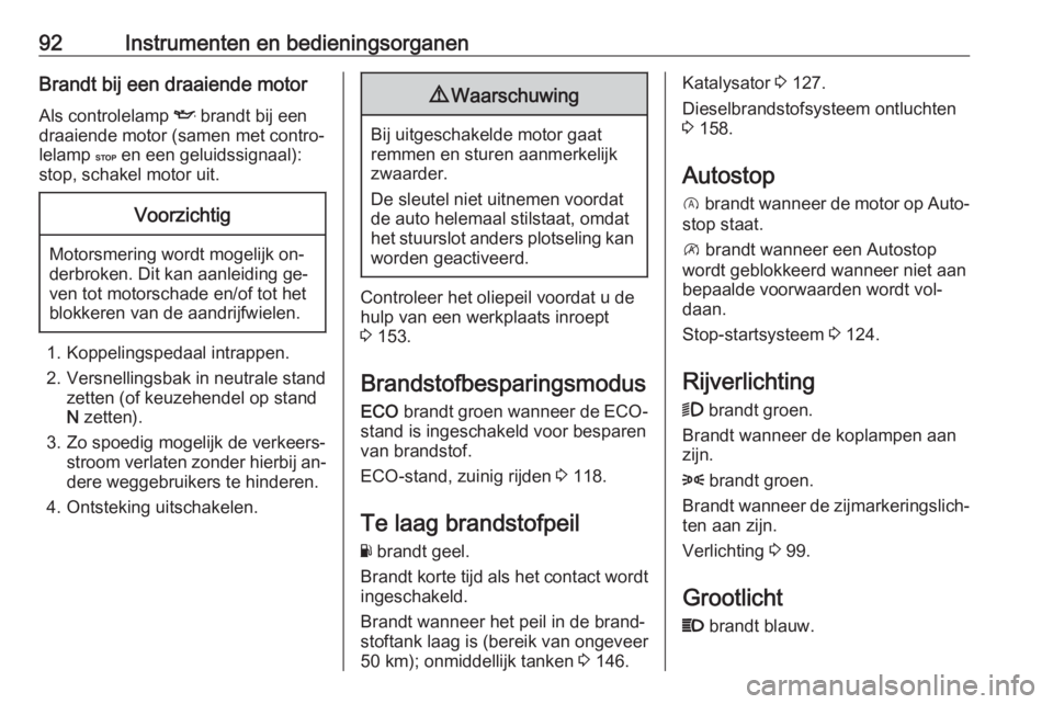 OPEL VIVARO B 2016.5  Gebruikershandleiding (in Dutch) 92Instrumenten en bedieningsorganenBrandt bij een draaiende motorAls controlelamp  I brandt bij een
draaiende motor (samen met contro‐
lelamp  C en een geluidssignaal):
stop, schakel motor uit.Voorz