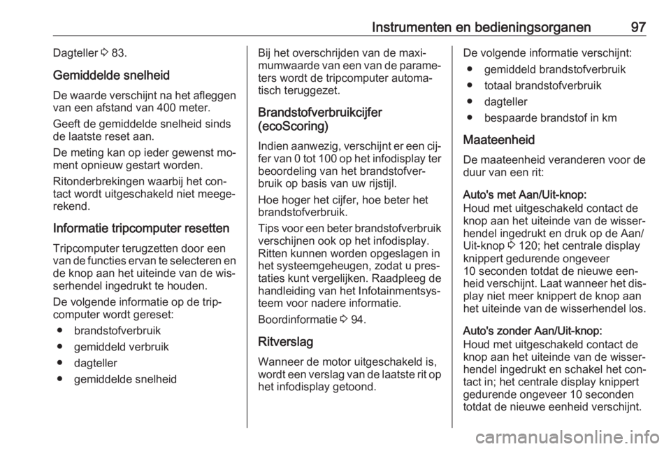 OPEL VIVARO B 2016.5  Gebruikershandleiding (in Dutch) Instrumenten en bedieningsorganen97Dagteller 3 83.
Gemiddelde snelheid De waarde verschijnt na het afleggen
van een afstand van 400 meter.
Geeft de gemiddelde snelheid sinds
de laatste reset aan.
De m