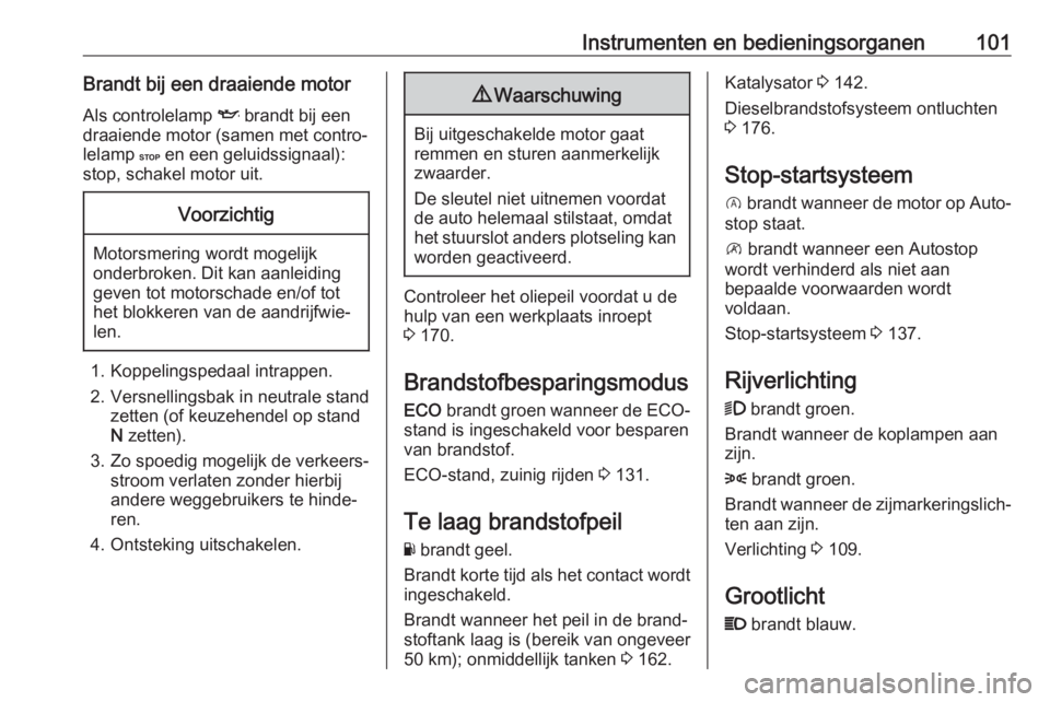 OPEL VIVARO B 2017.5  Gebruikershandleiding (in Dutch) Instrumenten en bedieningsorganen101Brandt bij een draaiende motorAls controlelamp  I brandt bij een
draaiende motor (samen met contro‐ lelamp  C en een geluidssignaal):
stop, schakel motor uit.Voor