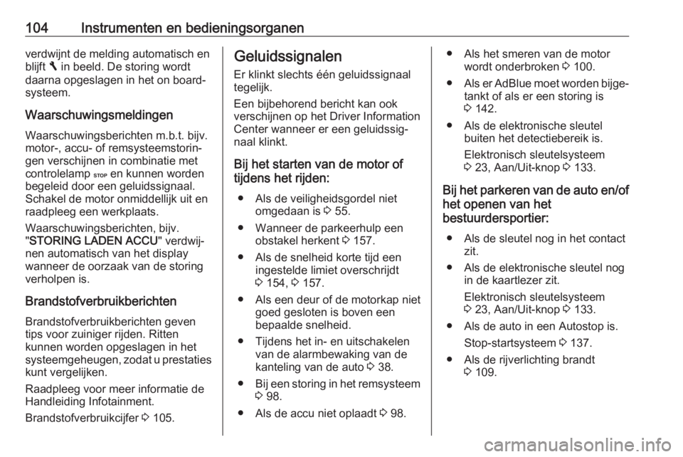 OPEL VIVARO B 2017.5  Gebruikershandleiding (in Dutch) 104Instrumenten en bedieningsorganenverdwijnt de melding automatisch en
blijft  F in beeld. De storing wordt
daarna opgeslagen in het on board-
systeem.
Waarschuwingsmeldingen Waarschuwingsberichten m