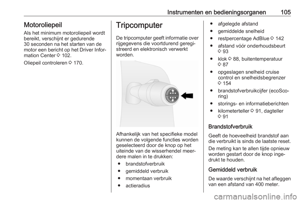 OPEL VIVARO B 2017.5  Gebruikershandleiding (in Dutch) Instrumenten en bedieningsorganen105MotoroliepeilAls het minimum motoroliepeil wordt
bereikt, verschijnt er gedurende
30 seconden na het starten van de
motor een bericht op het Driver Infor‐
mation 