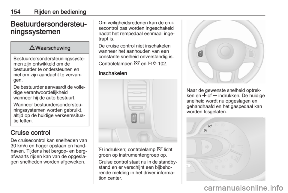 OPEL VIVARO B 2017.5  Gebruikershandleiding (in Dutch) 154Rijden en bedieningBestuurdersondersteu‐
ningssystemen9 Waarschuwing
Bestuurdersondersteuningssyste‐
men zijn ontwikkeld om de
bestuurder te ondersteunen en
niet om zijn aandacht te vervan‐
g