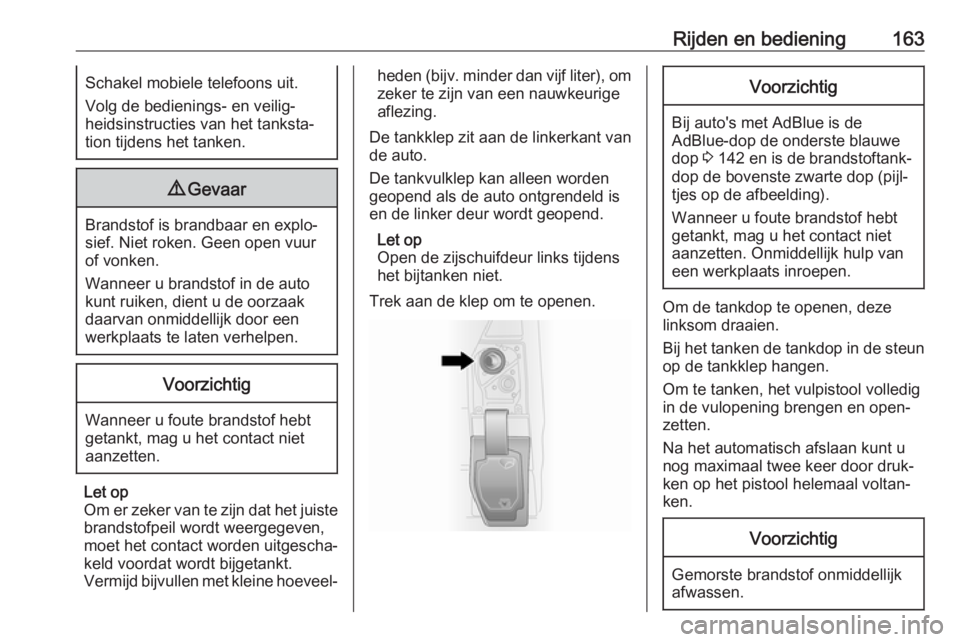 OPEL VIVARO B 2017.5  Gebruikershandleiding (in Dutch) Rijden en bediening163Schakel mobiele telefoons uit.
Volg de bedienings- en veilig‐
heidsinstructies van het tanksta‐
tion tijdens het tanken.9 Gevaar
Brandstof is brandbaar en explo‐
sief. Niet