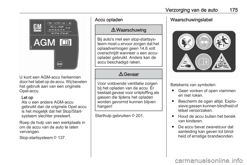 OPEL VIVARO B 2017.5  Gebruikershandleiding (in Dutch) Verzorging van de auto175
U kunt een AGM-accu herkennen
door het label op de accu. Wij bevelen
het gebruik aan van een originele
Opel-accu.
Let op
Als u een andere AGM-accu
gebruikt dan de originele O
