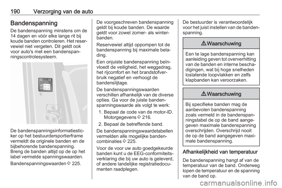OPEL VIVARO B 2017.5  Gebruikershandleiding (in Dutch) 190Verzorging van de autoBandenspanning
De bandenspanning minstens om de
14 dagen en vóór elke lange rit bij
koude banden controleren. Het reser‐
vewiel niet vergeten. Dit geldt ook
voor auto'