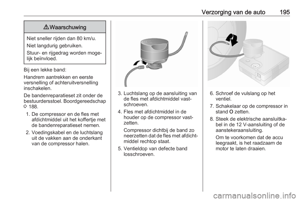 OPEL VIVARO B 2017.5  Gebruikershandleiding (in Dutch) Verzorging van de auto1959Waarschuwing
Niet sneller rijden dan 80 km/u.
Niet langdurig gebruiken.
Stuur- en rijgedrag worden moge‐ lijk beïnvloed.
Bij een lekke band:
Handrem aantrekken en eerste
v