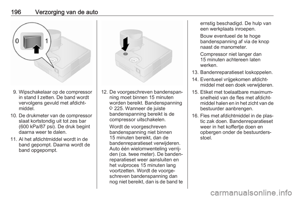 OPEL VIVARO B 2017.5  Gebruikershandleiding (in Dutch) 196Verzorging van de auto
9.Wipschakelaar op de compressor
in stand  I zetten. De band wordt
vervolgens gevuld met afdicht‐
middel.
10. De drukmeter van de compressor
slaat kortstondig uit tot zes b