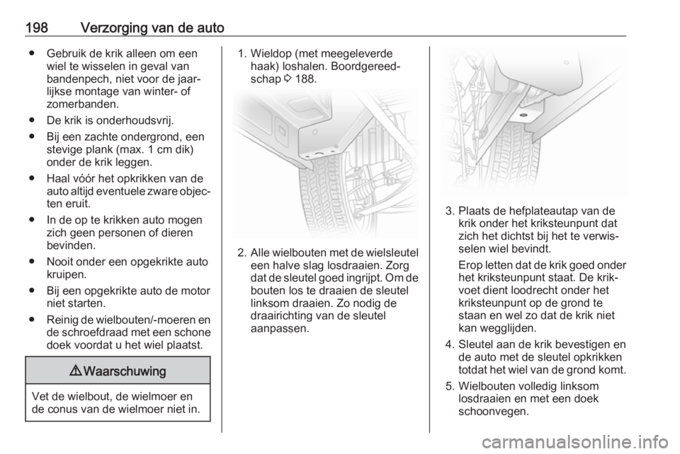OPEL VIVARO B 2017.5  Gebruikershandleiding (in Dutch) 198Verzorging van de auto● Gebruik de krik alleen om eenwiel te wisselen in geval van
bandenpech, niet voor de jaar‐
lijkse montage van winter- of
zomerbanden.
● De krik is onderhoudsvrij.
● B