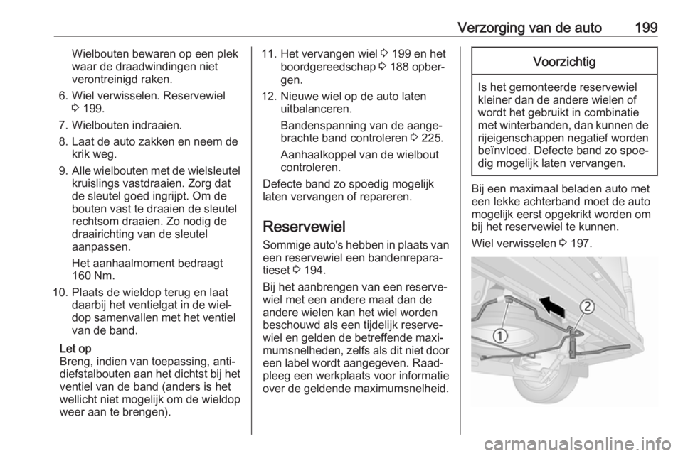 OPEL VIVARO B 2017.5  Gebruikershandleiding (in Dutch) Verzorging van de auto199Wielbouten bewaren op een plek
waar de draadwindingen niet
verontreinigd raken.
6. Wiel verwisselen. Reservewiel 3 199.
7. Wielbouten indraaien.
8. Laat de auto zakken en neem