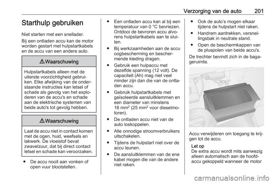 OPEL VIVARO B 2017.5  Gebruikershandleiding (in Dutch) Verzorging van de auto201Starthulp gebruiken
Niet starten met een snellader.
Bij een ontladen accu kan de motor
worden gestart met hulpstartkabels
en de accu van een andere auto.9 Waarschuwing
Hulpsta