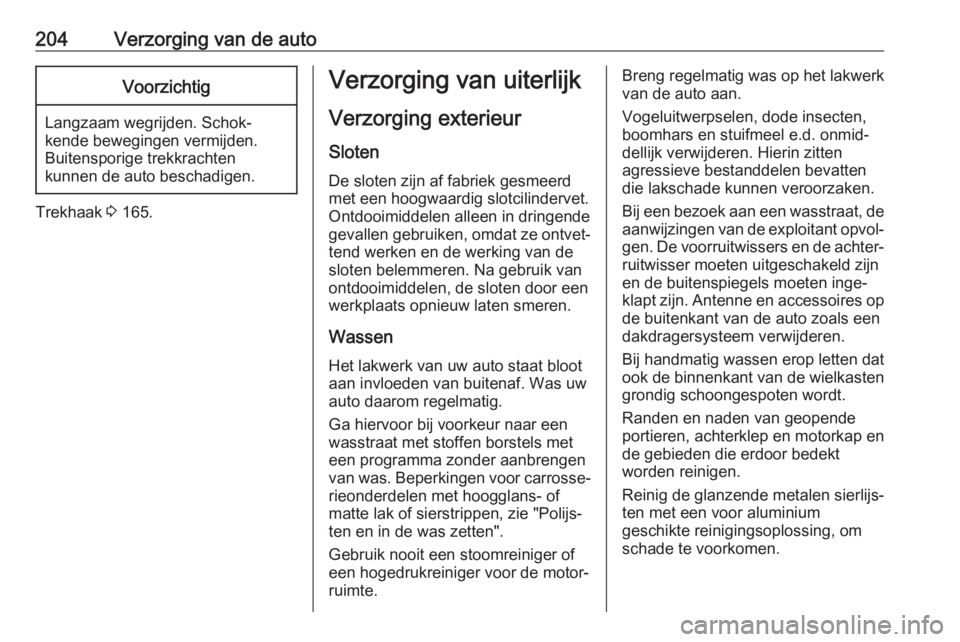 OPEL VIVARO B 2017.5  Gebruikershandleiding (in Dutch) 204Verzorging van de autoVoorzichtig
Langzaam wegrijden. Schok‐
kende bewegingen vermijden.
Buitensporige trekkrachten
kunnen de auto beschadigen.
Trekhaak  3 165.
Verzorging van uiterlijk
Verzorgin