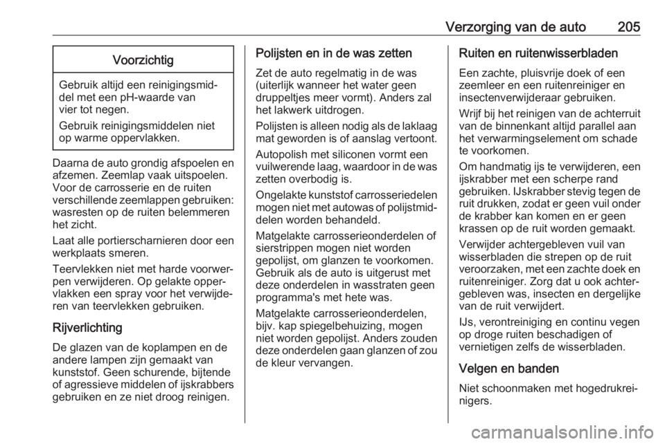 OPEL VIVARO B 2017.5  Gebruikershandleiding (in Dutch) Verzorging van de auto205Voorzichtig
Gebruik altijd een reinigingsmid‐
del met een pH-waarde van
vier tot negen.
Gebruik reinigingsmiddelen niet
op warme oppervlakken.
Daarna de auto grondig afspoel