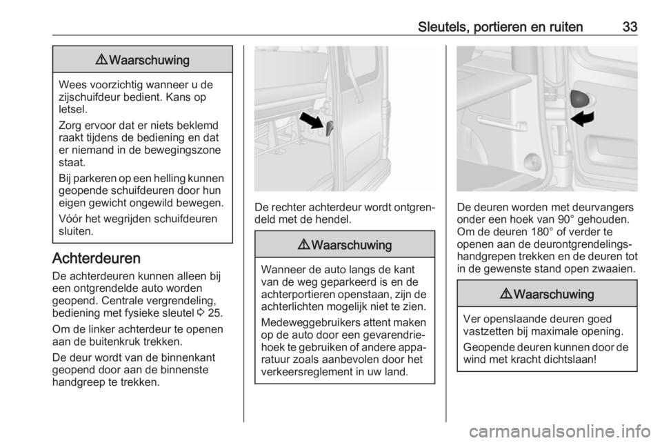 OPEL VIVARO B 2017.5  Gebruikershandleiding (in Dutch) Sleutels, portieren en ruiten339Waarschuwing
Wees voorzichtig wanneer u de
zijschuifdeur bedient. Kans op
letsel.
Zorg ervoor dat er niets beklemd raakt tijdens de bediening en dat
er niemand in de be