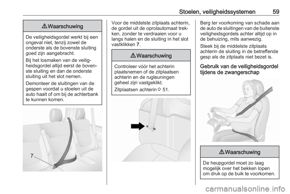 OPEL VIVARO B 2017.5  Gebruikershandleiding (in Dutch) Stoelen, veiligheidssystemen599Waarschuwing
De veiligheidsgordel werkt bij een
ongeval niet, tenzij zowel de
onderste als de bovenste sluiting
goed zijn aangebracht.
Bij het losmaken van de veilig‐
