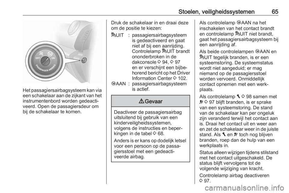OPEL VIVARO B 2017.5  Gebruikershandleiding (in Dutch) Stoelen, veiligheidssystemen65
Het passagiersairbagsysteem kan via
een schakelaar aan de zijkant van het
instrumentenbord worden gedeacti‐ veerd. Open de passagiersdeur om
bij de schakelaar te komen