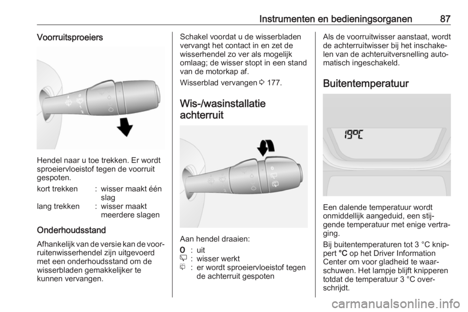 OPEL VIVARO B 2017.5  Gebruikershandleiding (in Dutch) Instrumenten en bedieningsorganen87Voorruitsproeiers
Hendel naar u toe trekken. Er wordt
sproeiervloeistof tegen de voorruit
gespoten.
kort trekken:wisser maakt één
slaglang trekken:wisser maakt
mee