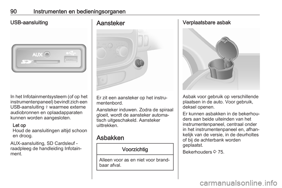 OPEL VIVARO B 2017.5  Gebruikershandleiding (in Dutch) 90Instrumenten en bedieningsorganenUSB-aansluiting
In het Infotainmentsysteem (of op het
instrumentenpaneel) bevindt zich een USB-aansluiting  M waarmee externe
audiobronnen en oplaadapparaten kunnen 