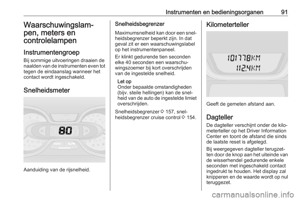 OPEL VIVARO B 2017.5  Gebruikershandleiding (in Dutch) Instrumenten en bedieningsorganen91Waarschuwingslam‐
pen, meters en
controlelampen
Instrumentengroep Bij sommige uitvoeringen draaien denaalden van de instrumenten even tot tegen de eindaanslag wann