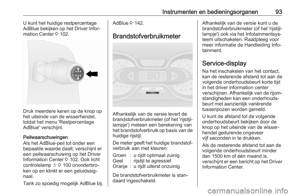 OPEL VIVARO B 2017.5  Gebruikershandleiding (in Dutch) Instrumenten en bedieningsorganen93U kunt het huidige restpercentage
AdBlue bekijken op het Driver Infor‐
mation Center  3 102.
Druk meerdere keren op de knop op
het uiteinde van de wisserhendel,
to