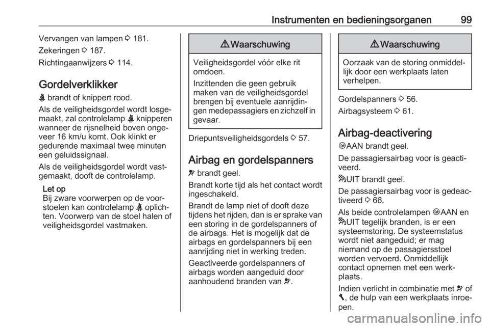OPEL VIVARO B 2018  Gebruikershandleiding (in Dutch) Instrumenten en bedieningsorganen99Vervangen van lampen 3 181.
Zekeringen  3 187.
Richtingaanwijzers  3 114.
Gordelverklikker
X  brandt of knippert rood.
Als de veiligheidsgordel wordt losge‐
maakt,
