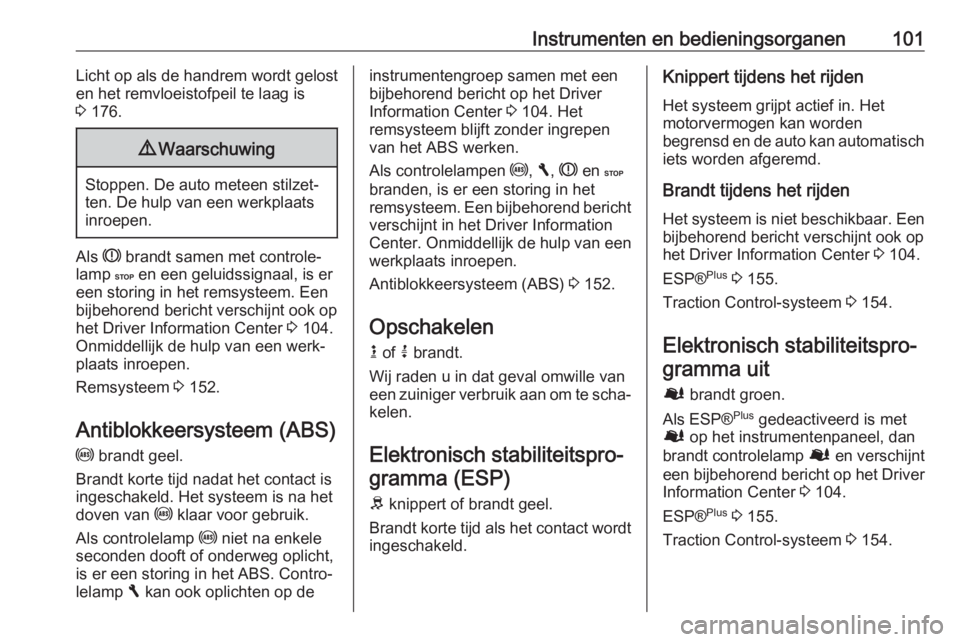 OPEL VIVARO B 2018  Gebruikershandleiding (in Dutch) Instrumenten en bedieningsorganen101Licht op als de handrem wordt gelost
en het remvloeistofpeil te laag is
3  176.9 Waarschuwing
Stoppen. De auto meteen stilzet‐
ten. De hulp van een werkplaats
inr