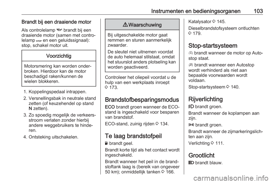 OPEL VIVARO B 2018  Gebruikershandleiding (in Dutch) Instrumenten en bedieningsorganen103Brandt bij een draaiende motorAls controlelamp  I brandt bij een
draaiende motor (samen met contro‐ lelamp  C en een geluidssignaal):
stop, schakel motor uit.Voor