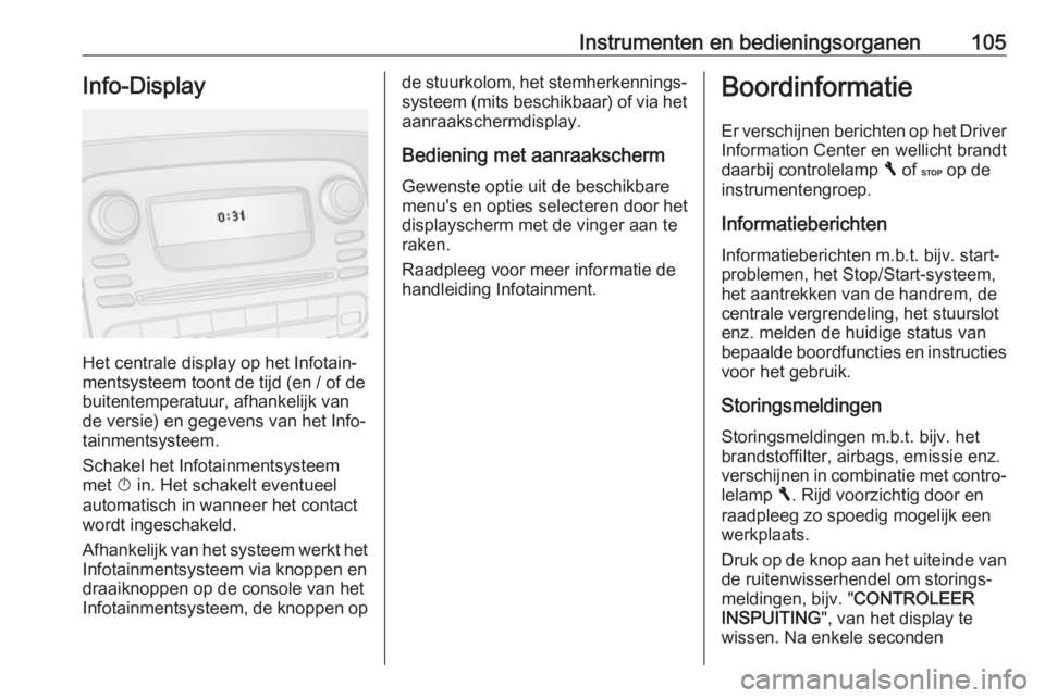 OPEL VIVARO B 2018  Gebruikershandleiding (in Dutch) Instrumenten en bedieningsorganen105Info-Display
Het centrale display op het Infotain‐
mentsysteem toont de tijd (en / of de
buitentemperatuur, afhankelijk van
de versie) en gegevens van het Info‐