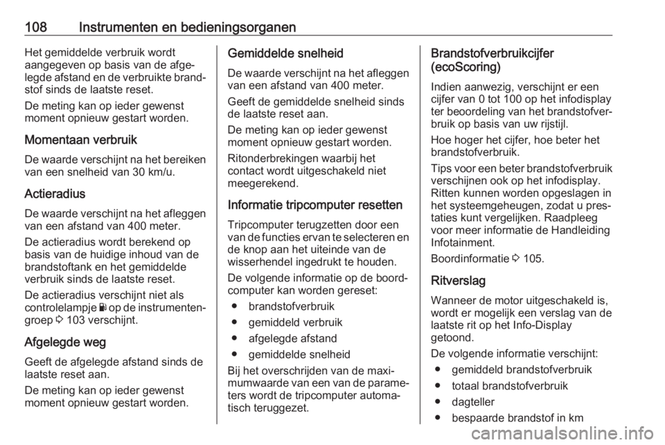 OPEL VIVARO B 2018  Gebruikershandleiding (in Dutch) 108Instrumenten en bedieningsorganenHet gemiddelde verbruik wordt
aangegeven op basis van de afge‐
legde afstand en de verbruikte brand‐ stof sinds de laatste reset.
De meting kan op ieder gewenst