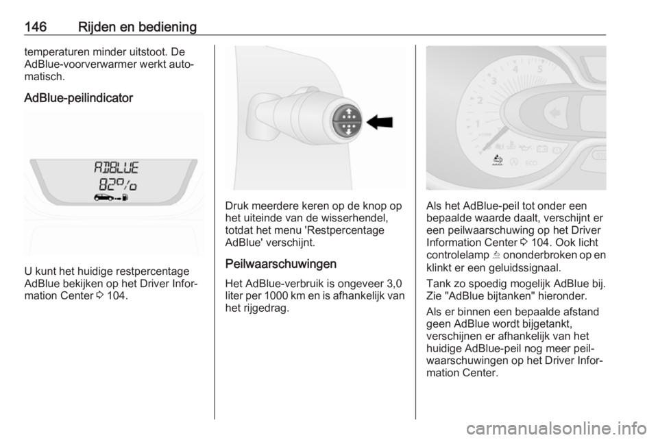 OPEL VIVARO B 2018  Gebruikershandleiding (in Dutch) 146Rijden en bedieningtemperaturen minder uitstoot. De
AdBlue-voorverwarmer werkt auto‐
matisch.
AdBlue-peilindicator
U kunt het huidige restpercentage
AdBlue bekijken op het Driver Infor‐
mation 