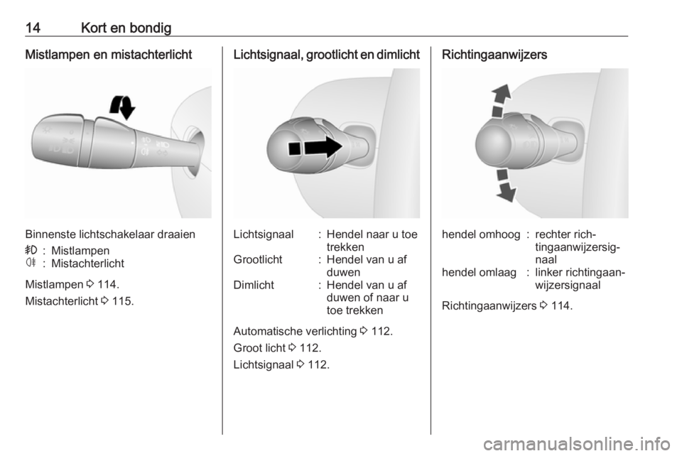 OPEL VIVARO B 2018  Gebruikershandleiding (in Dutch) 14Kort en bondigMistlampen en mistachterlicht
Binnenste lichtschakelaar draaien
>:Mistlampenø:Mistachterlicht
Mistlampen 3 114.
Mistachterlicht  3 115.
Lichtsignaal, grootlicht en dimlichtLichtsignaa