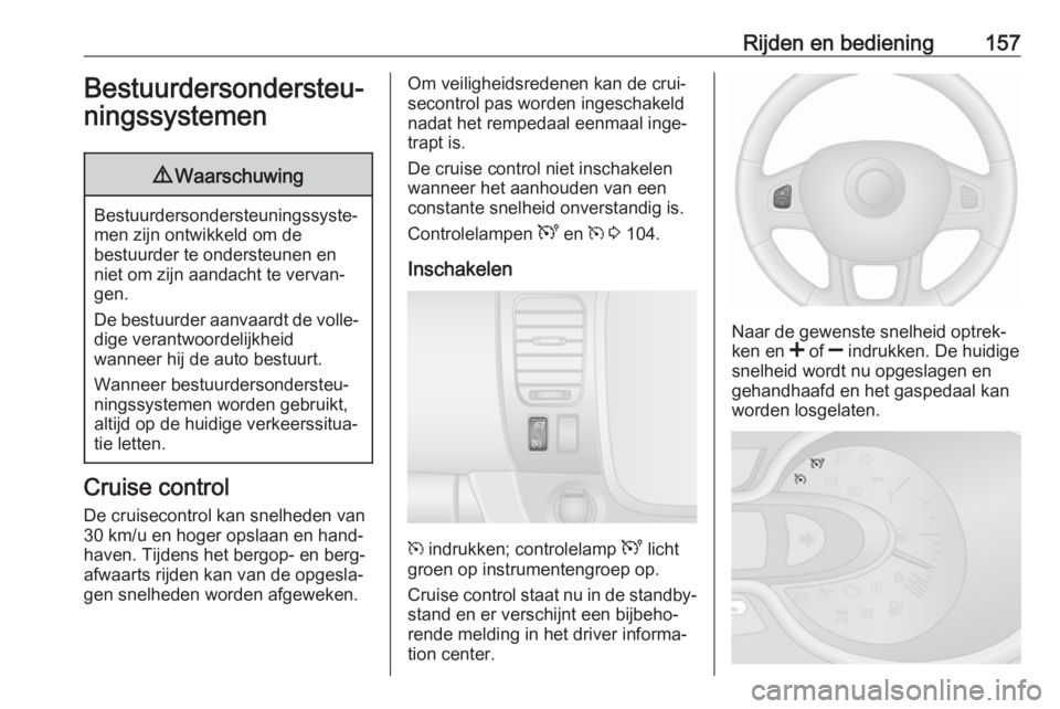 OPEL VIVARO B 2018  Gebruikershandleiding (in Dutch) Rijden en bediening157Bestuurdersondersteu‐
ningssystemen9 Waarschuwing
Bestuurdersondersteuningssyste‐
men zijn ontwikkeld om de
bestuurder te ondersteunen en
niet om zijn aandacht te vervan‐
g