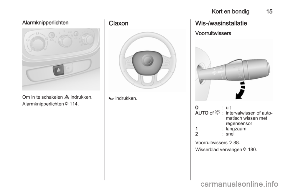 OPEL VIVARO B 2018  Gebruikershandleiding (in Dutch) Kort en bondig15Alarmknipperlichten
Om in te schakelen ¨ indrukken.
Alarmknipperlichten  3 114.
Claxon
j  indrukken.
Wis-/wasinstallatie
Voorruitwissers7:uitAUTO  of P:intervalwissen of auto‐
matis