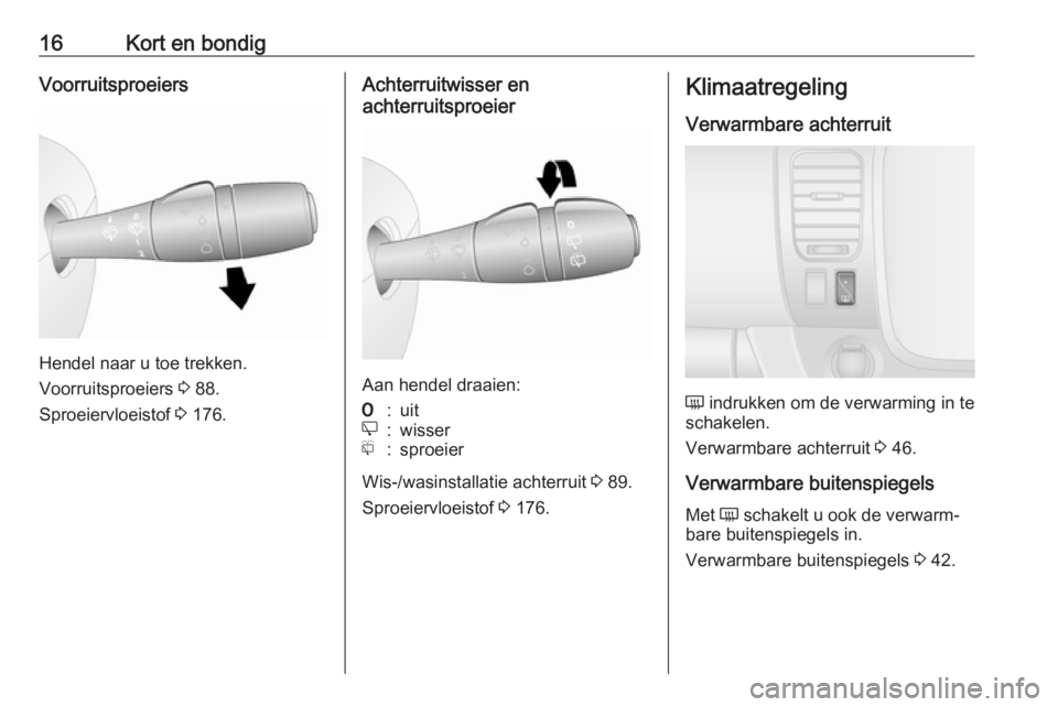 OPEL VIVARO B 2018  Gebruikershandleiding (in Dutch) 16Kort en bondigVoorruitsproeiers
Hendel naar u toe trekken.
Voorruitsproeiers  3 88.
Sproeiervloeistof  3 176.
Achterruitwisser en
achterruitsproeier
Aan hendel draaien:
7:uite:wisserf:sproeier
Wis-/