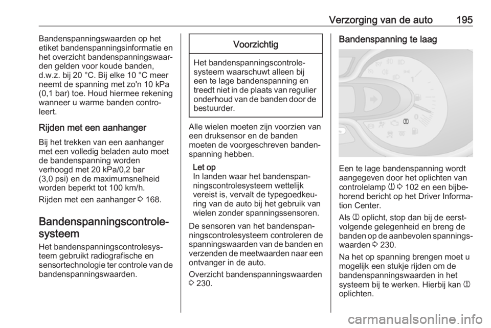 OPEL VIVARO B 2018  Gebruikershandleiding (in Dutch) Verzorging van de auto195Bandenspanningswaarden op het
etiket bandenspanningsinformatie en
het overzicht bandenspanningswaar‐
den gelden voor koude banden,
d.w.z. bij 20 °C. Bij elke 10 °C meer ne