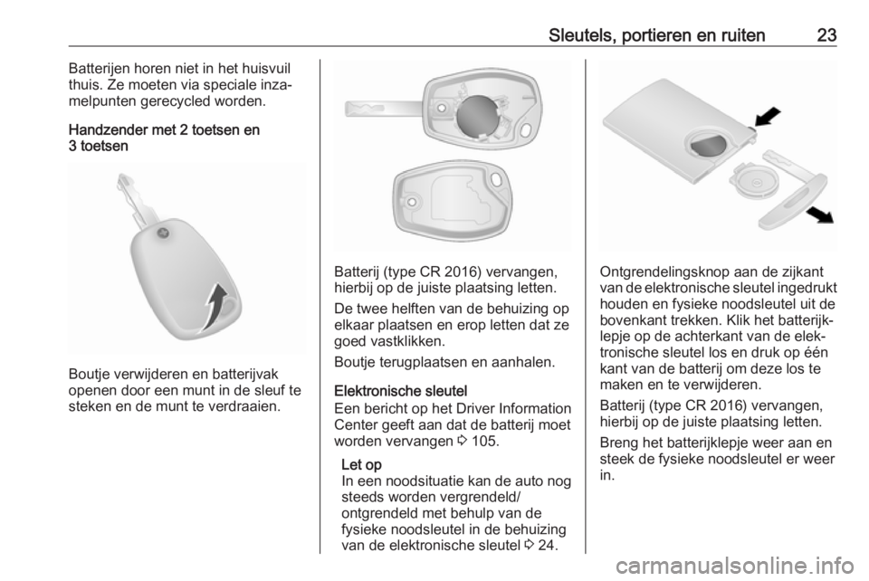 OPEL VIVARO B 2018  Gebruikershandleiding (in Dutch) Sleutels, portieren en ruiten23Batterijen horen niet in het huisvuil
thuis. Ze moeten via speciale inza‐
melpunten gerecycled worden.
Handzender met 2 toetsen en
3 toetsen
Boutje verwijderen en batt