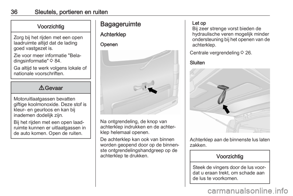 OPEL VIVARO B 2018  Gebruikershandleiding (in Dutch) 36Sleutels, portieren en ruitenVoorzichtig
Zorg bij het rijden met een open
laadruimte altijd dat de lading
goed vastgezet is.
Zie voor meer informatie "Bela‐
dingsinformatie"  3 84.
Ga alti