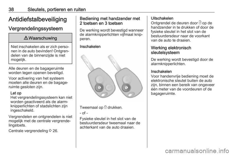 OPEL VIVARO B 2018  Gebruikershandleiding (in Dutch) 38Sleutels, portieren en ruitenAntidiefstalbeveiligingVergrendelingssysteem9 Waarschuwing
Niet inschakelen als er zich perso‐
nen in de auto bevinden! Ontgren‐ delen van de binnenzijde is niet
mog