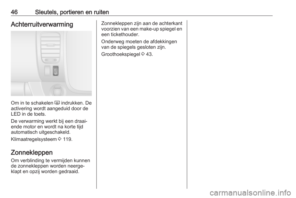 OPEL VIVARO B 2018  Gebruikershandleiding (in Dutch) 46Sleutels, portieren en ruitenAchterruitverwarming
Om in te schakelen Ü indrukken. De
activering wordt aangeduid door de
LED in de toets.
De verwarming werkt bij een draai‐
ende motor en wordt na 