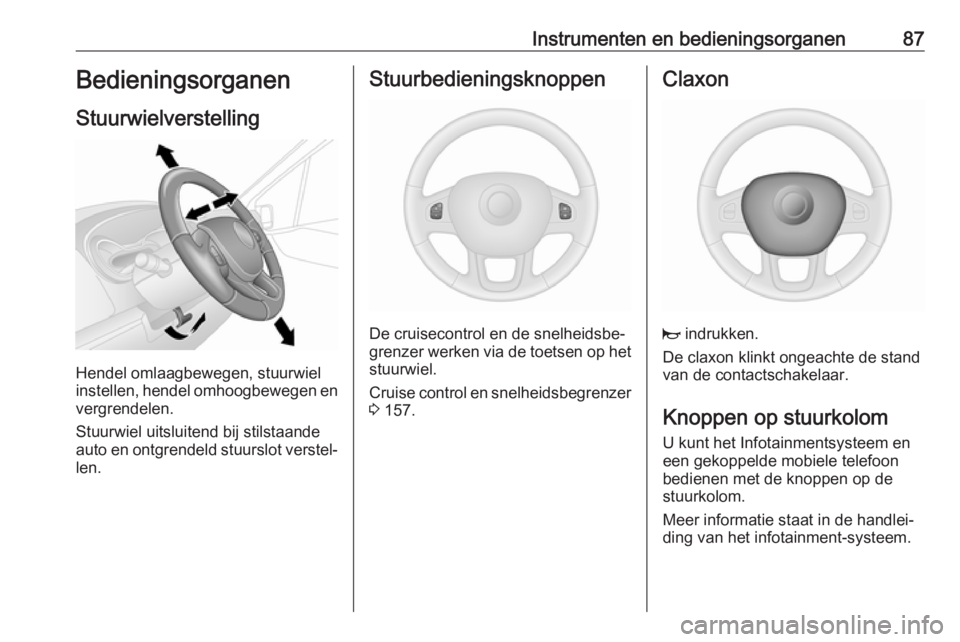 OPEL VIVARO B 2018  Gebruikershandleiding (in Dutch) Instrumenten en bedieningsorganen87Bedieningsorganen
Stuurwielverstelling
Hendel omlaagbewegen, stuurwiel
instellen, hendel omhoogbewegen en
vergrendelen.
Stuurwiel uitsluitend bij stilstaande
auto en