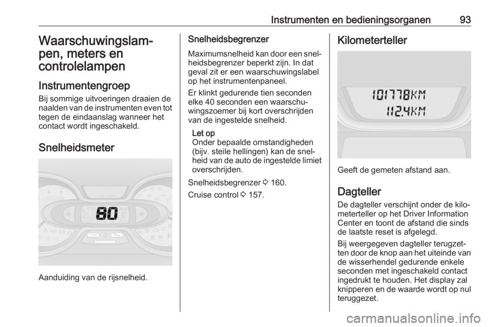 OPEL VIVARO B 2018  Gebruikershandleiding (in Dutch) Instrumenten en bedieningsorganen93Waarschuwingslam‐
pen, meters en
controlelampen
Instrumentengroep Bij sommige uitvoeringen draaien denaalden van de instrumenten even tot tegen de eindaanslag wann