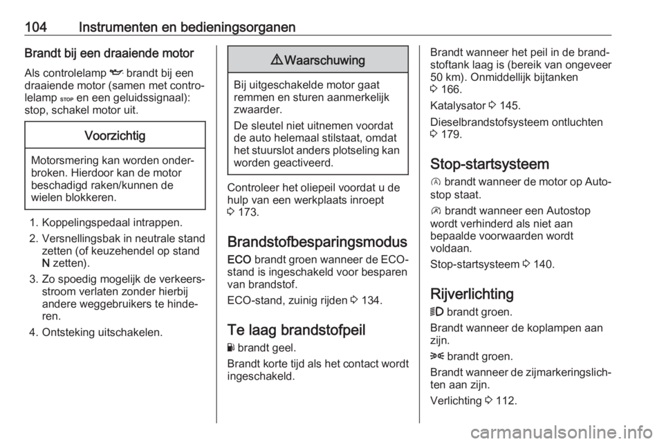 OPEL VIVARO B 2018.5  Gebruikershandleiding (in Dutch) 104Instrumenten en bedieningsorganenBrandt bij een draaiende motorAls controlelamp  I brandt bij een
draaiende motor (samen met contro‐
lelamp  C en een geluidssignaal):
stop, schakel motor uit.Voor